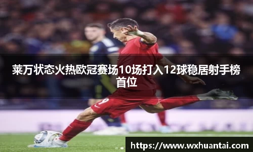 莱万状态火热欧冠赛场10场打入12球稳居射手榜首位