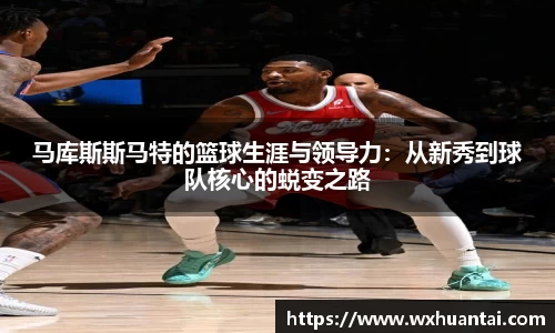 米兰马库斯斯马特的篮球生涯与领导力：从新秀到球队核心的蜕变之路