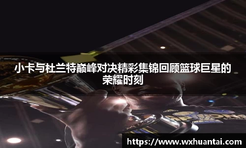 米兰小卡与杜兰特巅峰对决精彩集锦回顾篮球巨星的荣耀时刻